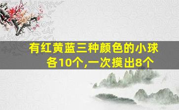 有红黄蓝三种颜色的小球各10个,一次摸出8个