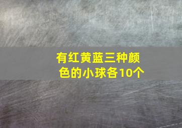 有红黄蓝三种颜色的小球各10个