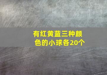 有红黄蓝三种颜色的小球各20个