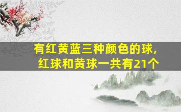 有红黄蓝三种颜色的球,红球和黄球一共有21个