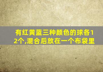 有红黄蓝三种颜色的球各12个,混合后放在一个布袋里