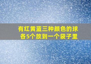 有红黄蓝三种颜色的球各5个放到一个袋子里