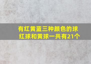 有红黄蓝三种颜色的球红球和黄球一共有21个