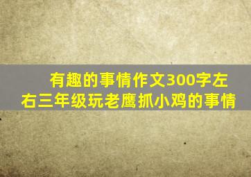 有趣的事情作文300字左右三年级玩老鹰抓小鸡的事情