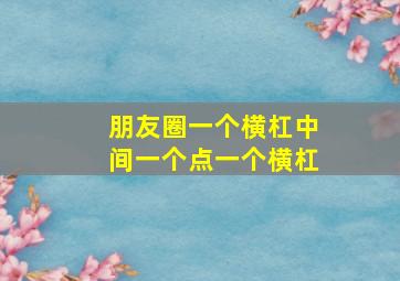 朋友圈一个横杠中间一个点一个横杠