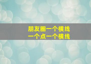 朋友圈一个横线一个点一个横线