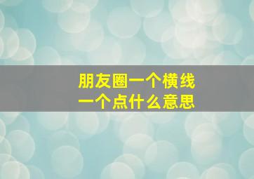 朋友圈一个横线一个点什么意思