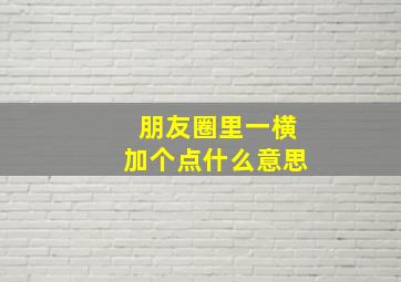 朋友圈里一横加个点什么意思