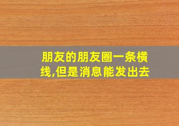 朋友的朋友圈一条横线,但是消息能发出去