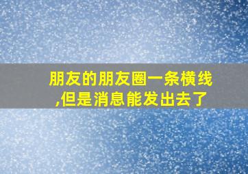 朋友的朋友圈一条横线,但是消息能发出去了