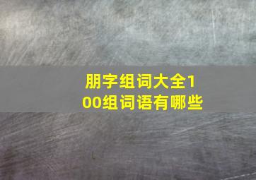 朋字组词大全100组词语有哪些