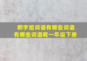 朗字组词语有哪些词语有哪些词语呢一年级下册