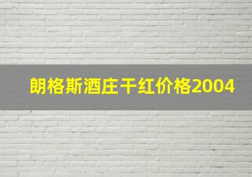 朗格斯酒庄干红价格2004