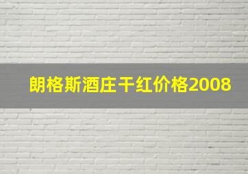 朗格斯酒庄干红价格2008