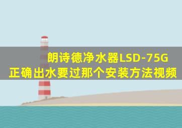 朗诗德净水器LSD-75G正确出水要过那个安装方法视频