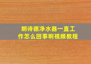 朗诗德净水器一直工作怎么回事啊视频教程