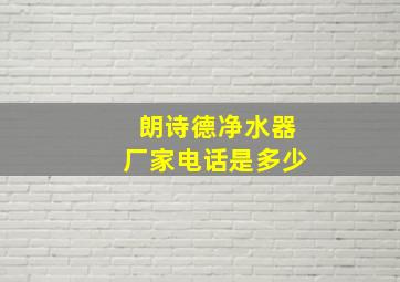 朗诗德净水器厂家电话是多少