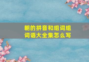 朝的拼音和组词组词语大全集怎么写