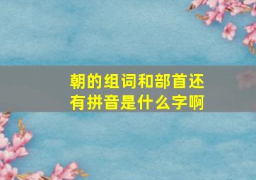 朝的组词和部首还有拼音是什么字啊