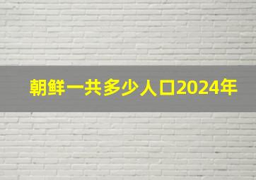 朝鲜一共多少人口2024年