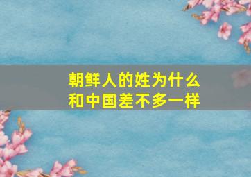 朝鲜人的姓为什么和中国差不多一样