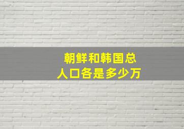 朝鲜和韩国总人口各是多少万