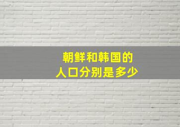 朝鲜和韩国的人口分别是多少