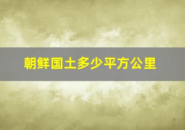 朝鲜国土多少平方公里