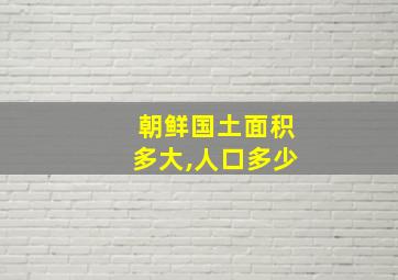 朝鲜国土面积多大,人口多少