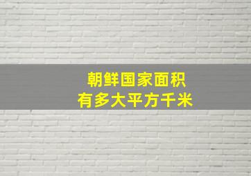 朝鲜国家面积有多大平方千米