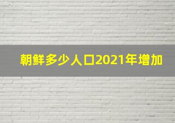 朝鲜多少人口2021年增加