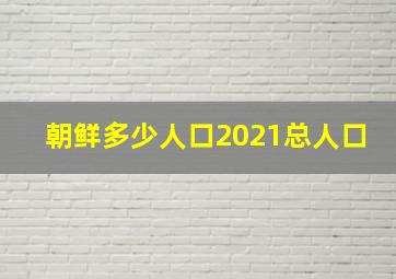 朝鲜多少人口2021总人口