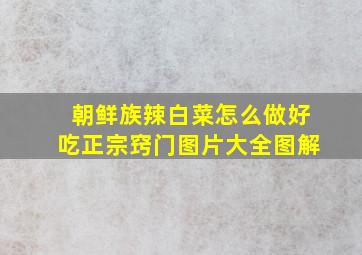 朝鲜族辣白菜怎么做好吃正宗窍门图片大全图解