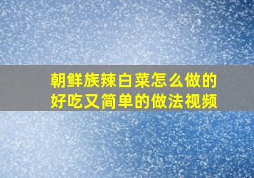 朝鲜族辣白菜怎么做的好吃又简单的做法视频