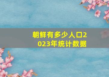 朝鲜有多少人口2023年统计数据