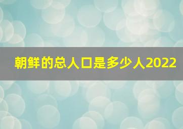 朝鲜的总人口是多少人2022