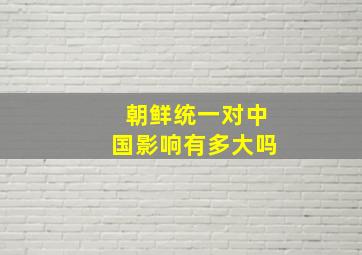 朝鲜统一对中国影响有多大吗