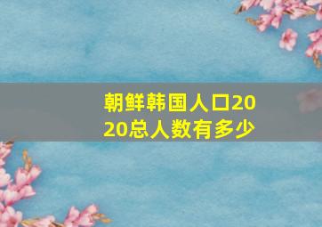 朝鲜韩国人口2020总人数有多少