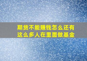 期货不能赚钱怎么还有这么多人在里面做基金