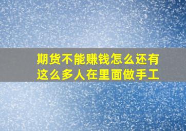 期货不能赚钱怎么还有这么多人在里面做手工