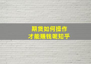 期货如何操作才能赚钱呢知乎