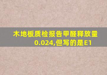 木地板质检报告甲醛释放量0.024,但写的是E1