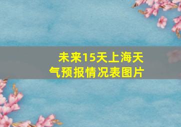 未来15天上海天气预报情况表图片