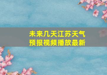 未来几天江苏天气预报视频播放最新