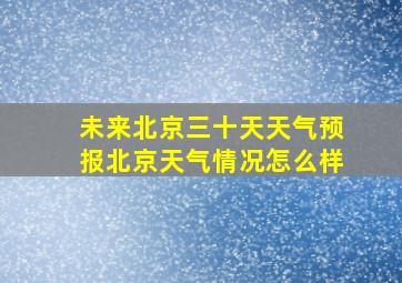 未来北京三十天天气预报北京天气情况怎么样