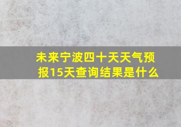 未来宁波四十天天气预报15天查询结果是什么