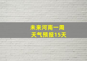 未来河南一周天气预报15天