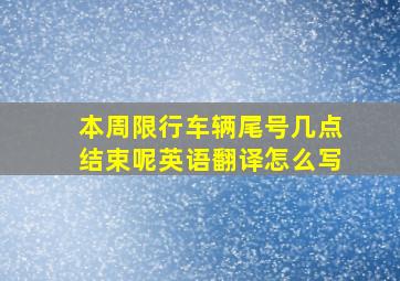 本周限行车辆尾号几点结束呢英语翻译怎么写