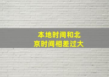 本地时间和北京时间相差过大