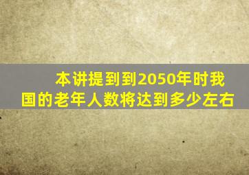 本讲提到到2050年时我国的老年人数将达到多少左右